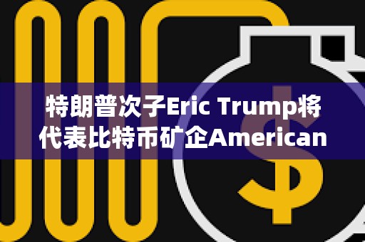 特朗普次子Eric Trump將代表比特幣礦企American Bitcoin出席2025共識大會