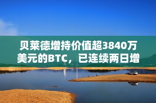 貝萊德增持價值超3840萬美元的BTC，已連續兩日增持