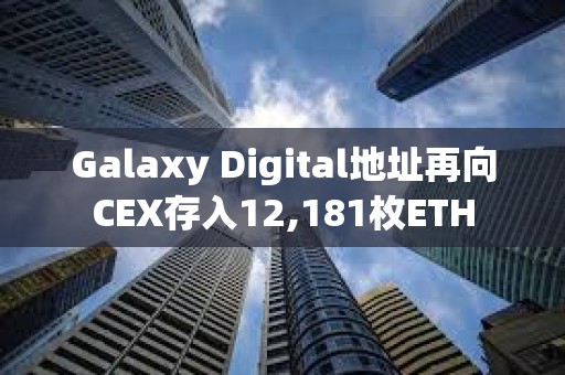 Galaxy Digital地址再向CEX存入12,181枚ETH