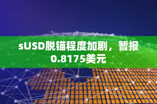 sUSD脫錨程度加劇，暫報0.8175美元