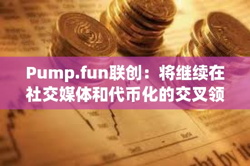 Pump.fun聯創：將繼續在社交媒體和代幣化的交叉領域進行試驗，但不會發幣