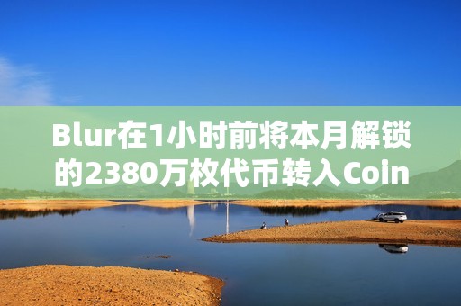 Blur在1小時前將本月解鎖的2380萬枚代幣轉入Coinbase Prime