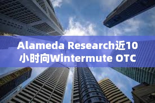 Alameda Research近10小時向Wintermute OTC存入950萬枚USDT