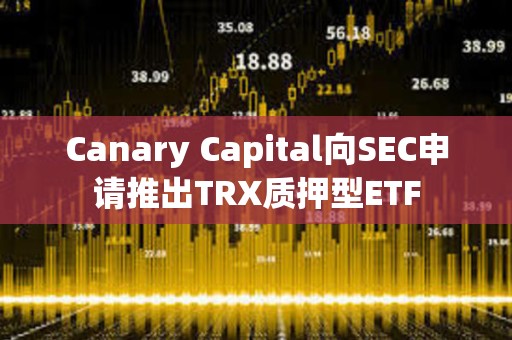 Canary Capital向SEC申請(qǐng)推出TRX質(zhì)押型ETF