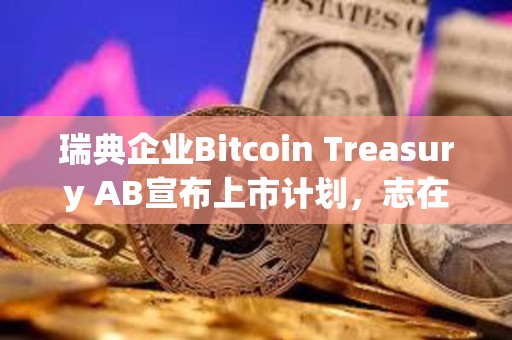 瑞典企業(yè)Bitcoin Treasury AB宣布上市計(jì)劃，志在成為“歐洲版MicroStrategy”