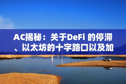 AC揭秘：關于DeFi 的停滯、以太坊的十字路口以及加密領域的構建藝術