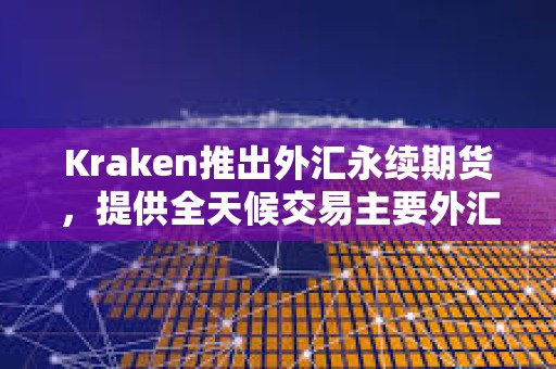 Kraken推出外匯永續期貨，提供全天候交易主要外匯對