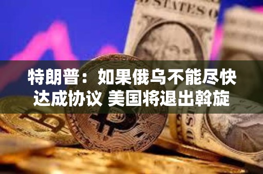 特朗普:如果俄烏不能盡快達成協議 美國將退出斡旋 特朗普:如果俄烏不能盡快達成協議 美國將退出斡旋
