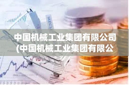 中國機械工業集團有限公司(中國機械工業集團有限公司四川分公司)