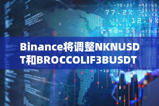 Binance將調整NKNUSDT和BROCCOLIF3BUSDT U本位永續合約資金費率結算頻率