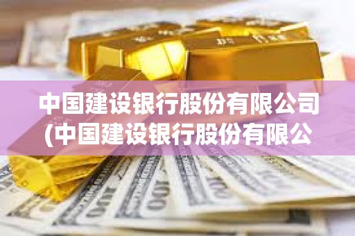 中國建設銀行股份有限公司(中國建設銀行股份有限公司屬于什么企業) 中國建設銀行股份有限公司(中國建設銀行股份有限公司屬于什么企業)