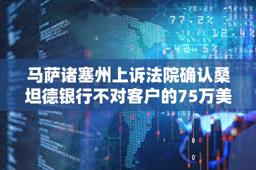 馬薩諸塞州上訴法院確認桑坦德銀行不對客戶的75萬美元加密貨幣欺詐損失負責
