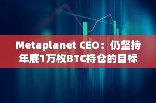 Metaplanet CEO:仍堅(jiān)持年底1萬(wàn)枚BTC持倉(cāng)的目標(biāo) Metaplanet CEO:仍堅(jiān)持年底1萬(wàn)枚BTC持倉(cāng)的目標(biāo)
