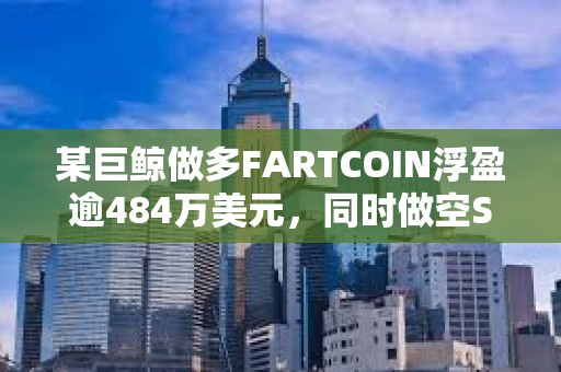 某巨鯨做多FARTCOIN浮盈逾484萬美元，同時做空SOL虧損47.1萬美元