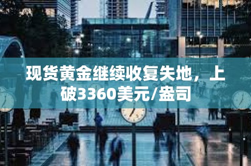 現貨黃金繼續收復失地，上破3360美元/盎司