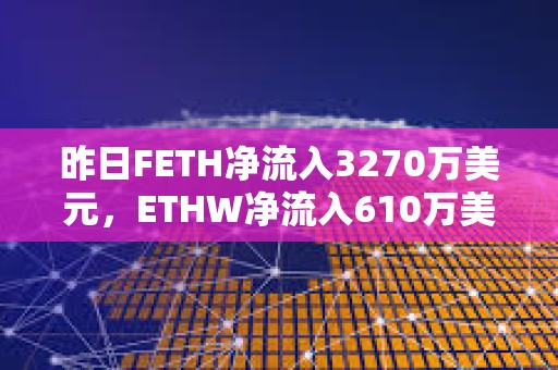 昨日FETH凈流入3270萬(wàn)美元，ETHW凈流入610萬(wàn)美元