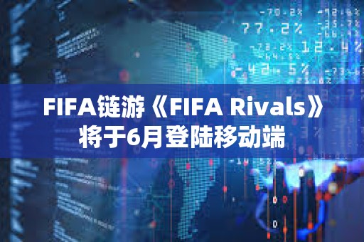 FIFA鏈游《FIFA Rivals》將于6月登陸移動(dòng)端 FIFA鏈游《FIFA Rivals》將于6月登陸移動(dòng)端