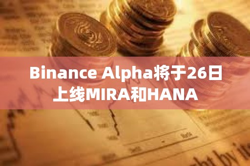 Binance Alpha將于26日上線MIRA和HANA