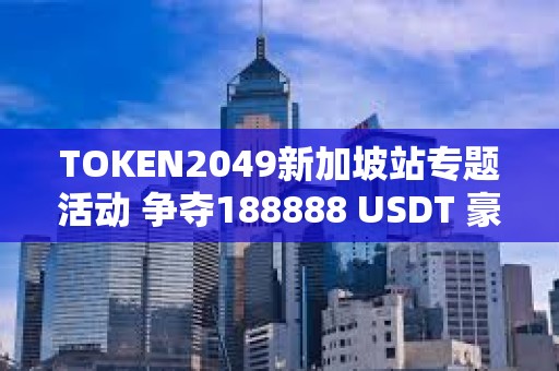 TOKEN2049新加坡站專題活動(dòng) 爭(zhēng)奪188888 USDT 豪禮