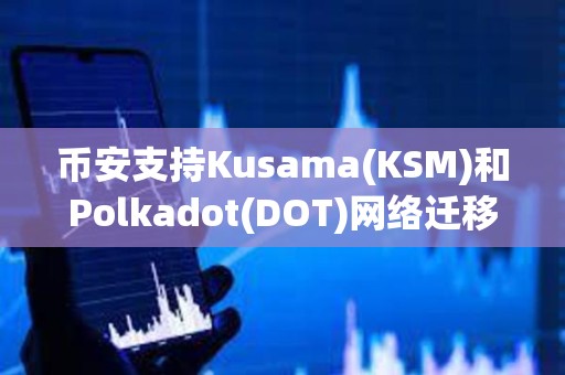 幣安支持Kusama(KSM)和Polkadot(DOT)網絡遷移至AssetHub