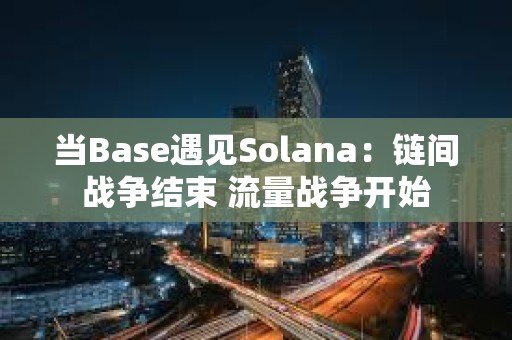 當Base遇見Solana：鏈間戰爭結束 流量戰爭開始