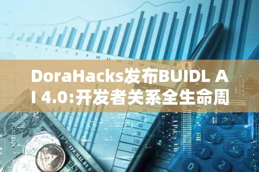 DoraHacks發布BUIDL AI 4.0:開發者關系全生命周期自動化