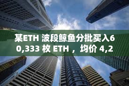 某ETH 波段鯨魚分批買入60,333 枚 ETH ，均價 4,256美元