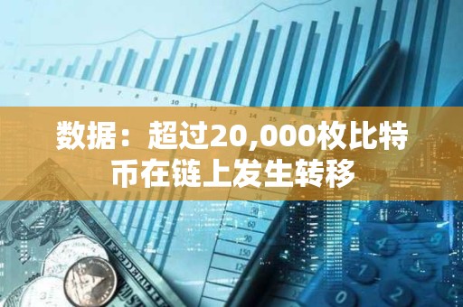 數據：超過20,000枚比特幣在鏈上發生轉移