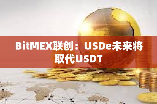 BitMEX聯(lián)創(chuàng)：USDe未來將取代USDT