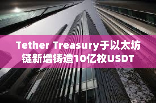 Tether Treasury于以太坊鏈新增鑄造10億枚USDT