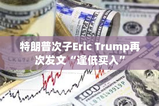 特朗普次子Eric Trump再次發文“逢低買入”