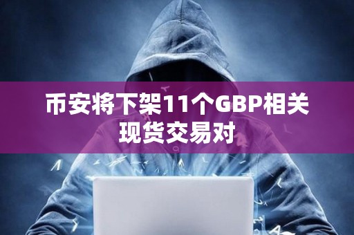 幣安將下架11個GBP相關(guān)現(xiàn)貨交易對