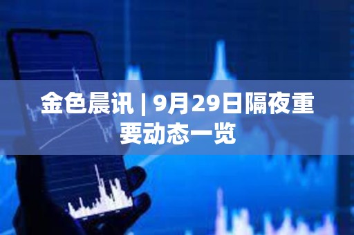 金色晨訊 | 9月29日隔夜重要動態(tài)一覽