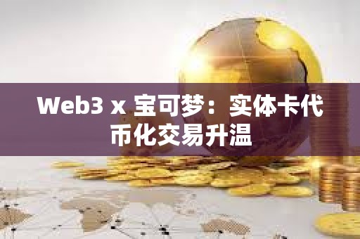 Web3 x 寶可夢：實體卡代幣化交易升溫
