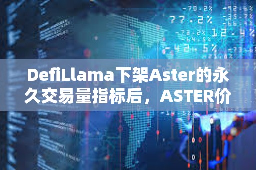 DefiLlama下架Aster的永久交易量指標(biāo)后，ASTER價(jià)格下跌10%