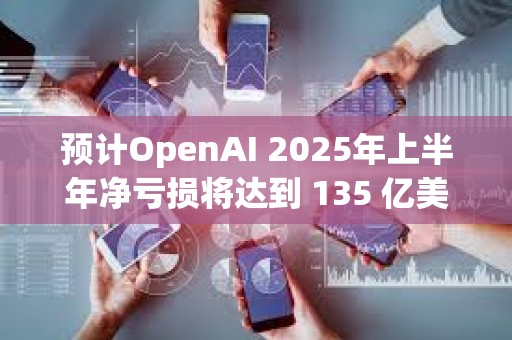 預(yù)計(jì)OpenAI 2025年上半年凈虧損將達(dá)到 135 億美元