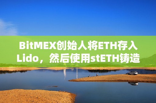 BitMEX創始人將ETH存入Lido，然后使用stETH鑄造USDe