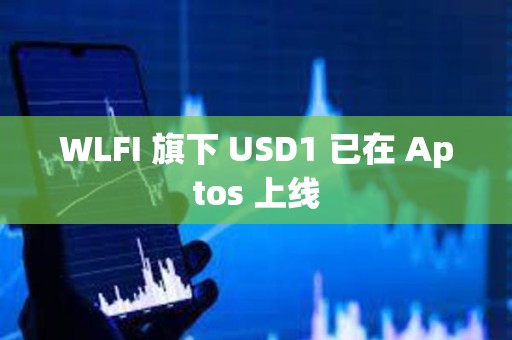 WLFI 旗下 USD1 已在 Aptos 上線
