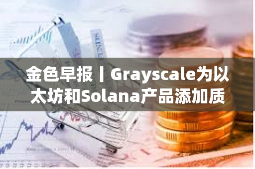 金色早報丨Grayscale為以太坊和Solana產品添加質押功能 Polymarket上線比特幣網絡