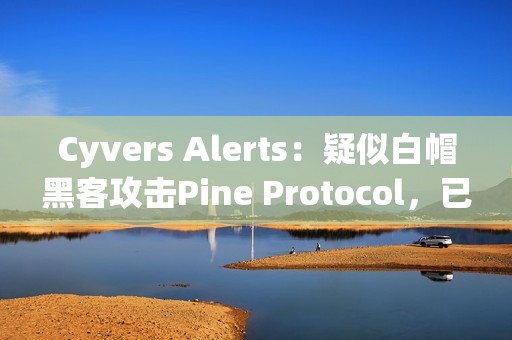 Cyvers Alerts：疑似白帽黑客攻擊Pine Protocol，已索取20枚ETH的賞金