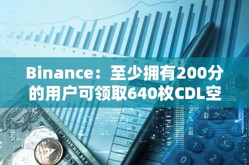 Binance：至少擁有200分的用戶可領取640枚CDL空投