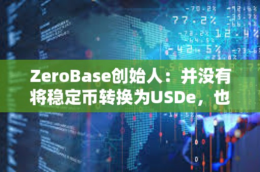 ZeroBase創始人：并沒有將穩定幣轉換為USDe，也沒有質押USDe