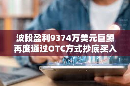 波段盈利9374萬美元巨鯨再度通過OTC方式抄底買入ETH