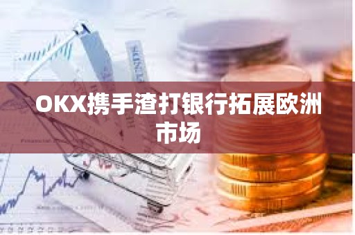 OKX攜手渣打銀行拓展歐洲市場