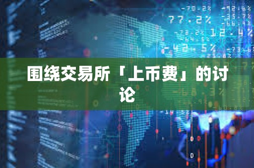 圍繞交易所「上幣費(fèi)」的討論