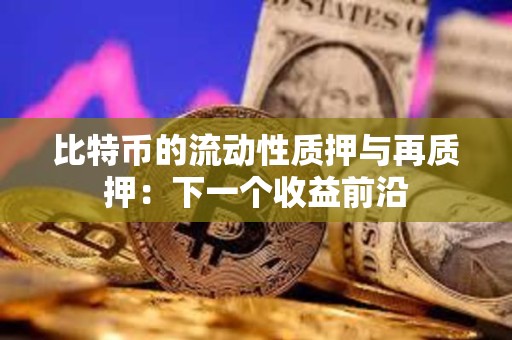 比特幣的流動(dòng)性質(zhì)押與再質(zhì)押：下一個(gè)收益前沿