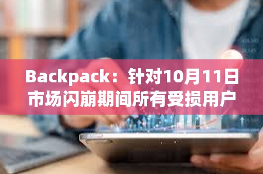 Backpack：針對10月11日市場閃崩期間所有受損用戶已推出現(xiàn)金補助方案