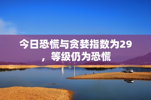 今日恐慌與貪婪指數(shù)為29，等級仍為恐慌