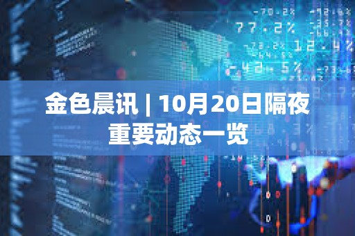 金色晨訊 | 10月20日隔夜重要動態(tài)一覽