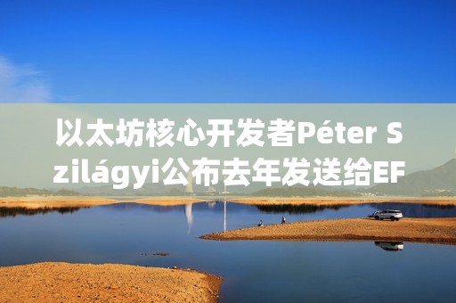 以太坊核心開發(fā)者Péter Szilágyi公布去年發(fā)送給EF領導層的信件